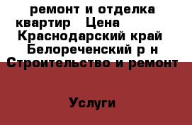 ремонт и отделка квартир › Цена ­ 1 000 - Краснодарский край, Белореченский р-н Строительство и ремонт » Услуги   . Краснодарский край